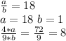 \frac{a}{b} = 18\\ a=18\ b=1\\ \frac{4*a}{9*b}=\frac{72}{9}=8