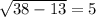 \sqrt{38-13}=5